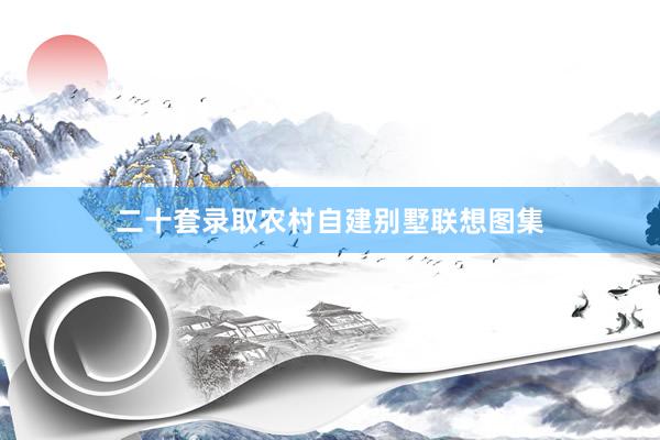 二十套录取农村自建别墅联想图集