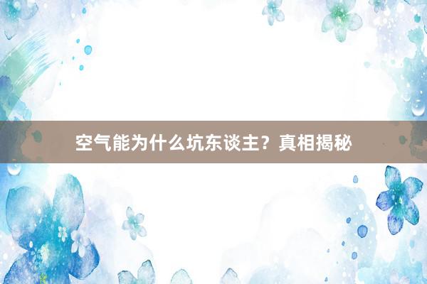 空气能为什么坑东谈主？真相揭秘