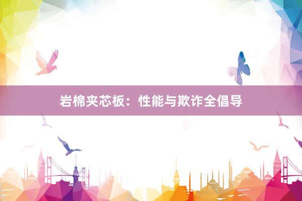 岩棉夹芯板：性能与欺诈全倡导